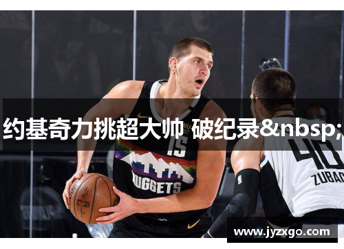 约基奇力挑超大帅 破纪录&nbsp;