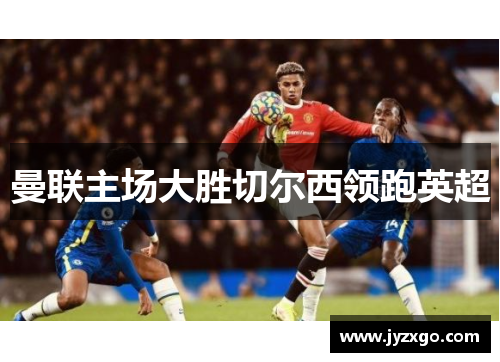 曼联主场大胜切尔西领跑英超